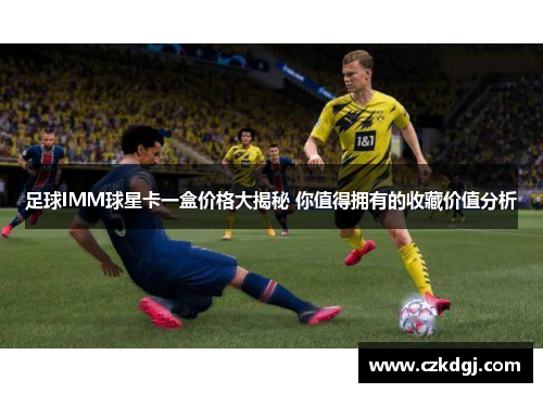 足球IMM球星卡一盒价格大揭秘 你值得拥有的收藏价值分析
