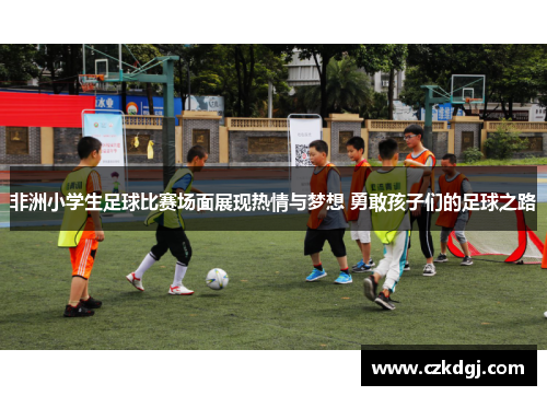 非洲小学生足球比赛场面展现热情与梦想 勇敢孩子们的足球之路