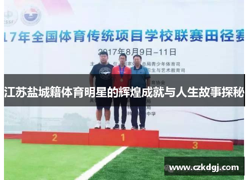 江苏盐城籍体育明星的辉煌成就与人生故事探秘