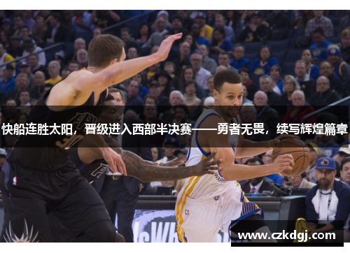 快船连胜太阳，晋级进入西部半决赛——勇者无畏，续写辉煌篇章