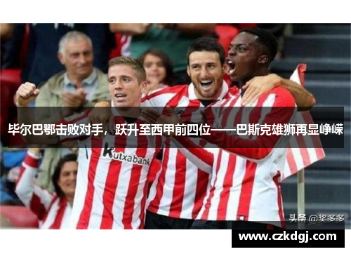毕尔巴鄂击败对手，跃升至西甲前四位——巴斯克雄狮再显峥嵘